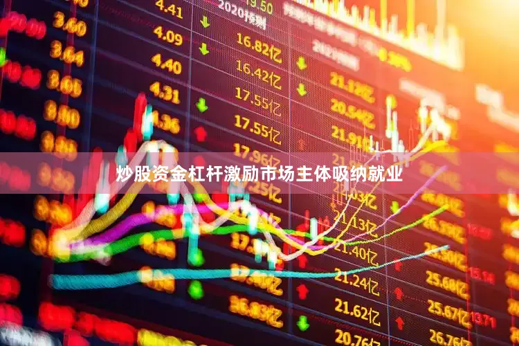 炒股资金杠杆激励市场主体吸纳就业