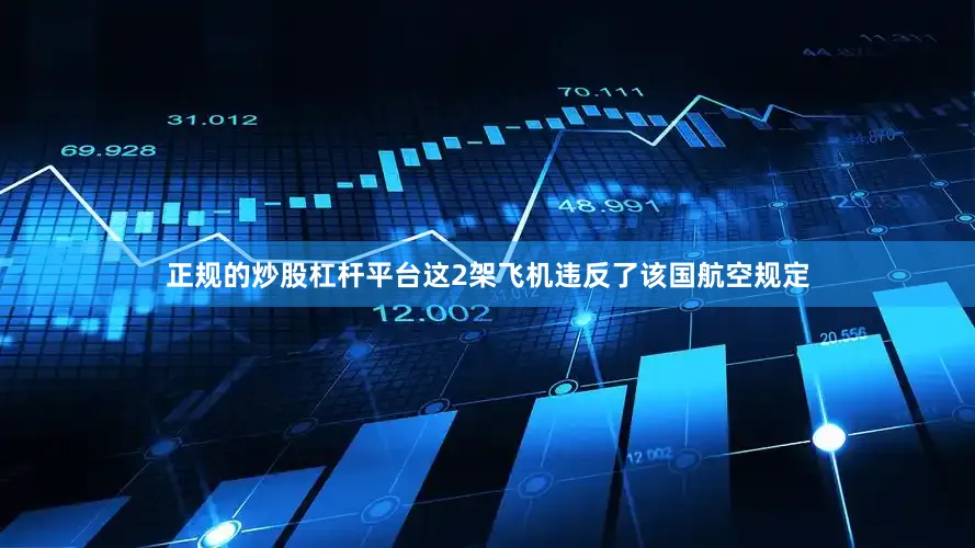 正规的炒股杠杆平台这2架飞机违反了该国航空规定