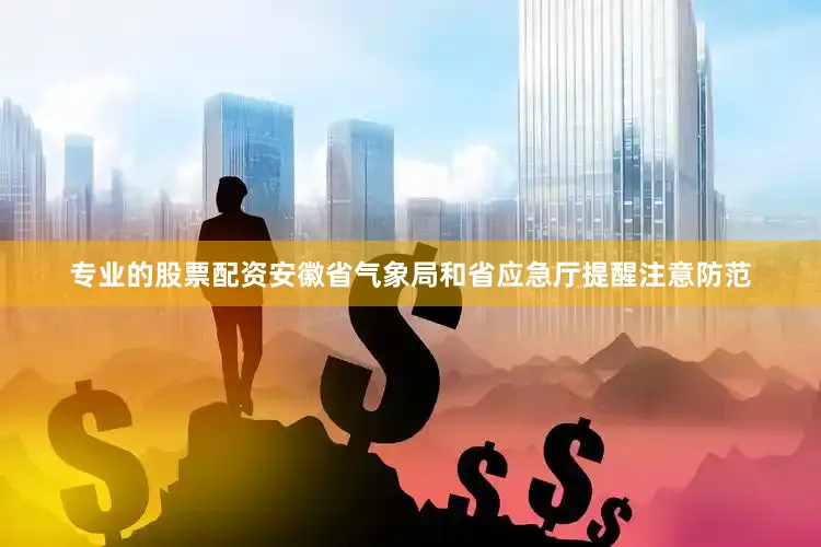 专业的股票配资安徽省气象局和省应急厅提醒注意防范