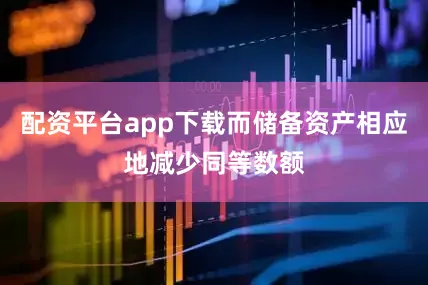 配资平台app下载而储备资产相应地减少同等数额