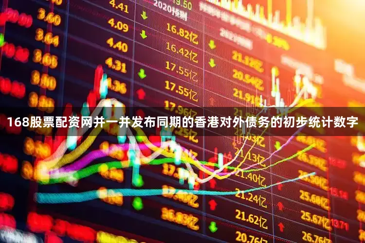 168股票配资网并一并发布同期的香港对外债务的初步统计数字