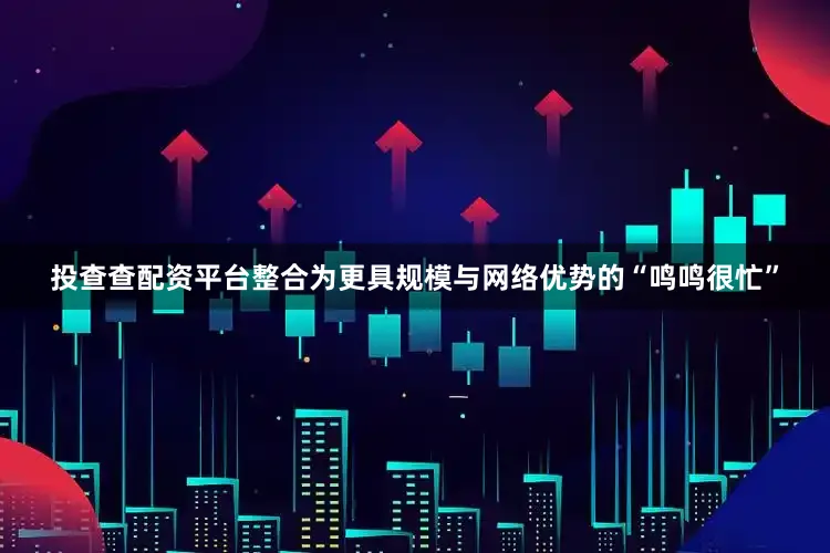 投查查配资平台整合为更具规模与网络优势的“鸣鸣很忙”