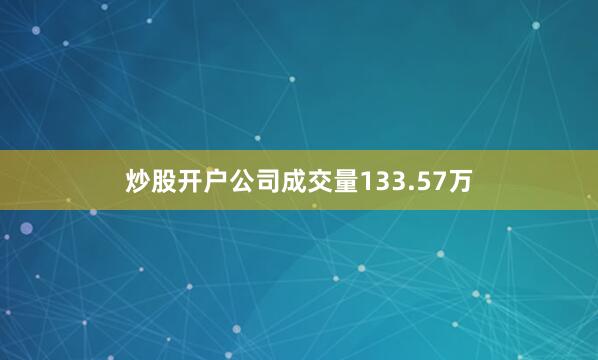 炒股开户公司成交量133.57万