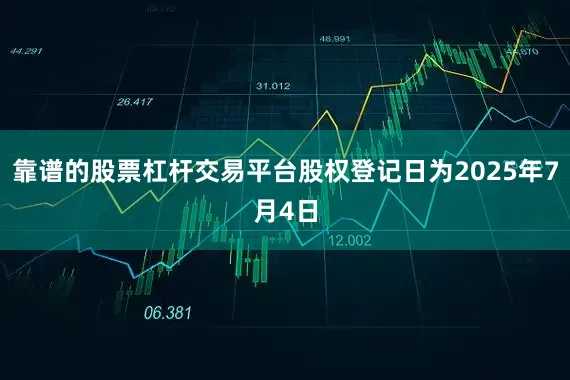 靠谱的股票杠杆交易平台股权登记日为2025年7月4日