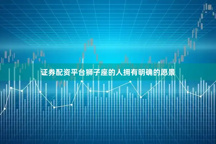 证券配资平台狮子座的人拥有明确的愿景