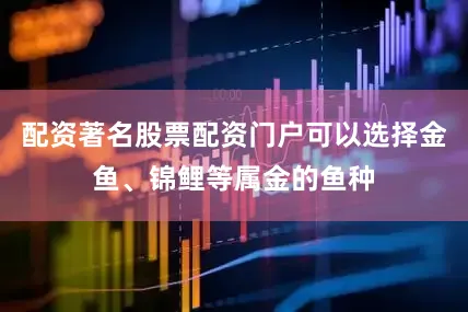 配资著名股票配资门户可以选择金鱼、锦鲤等属金的鱼种