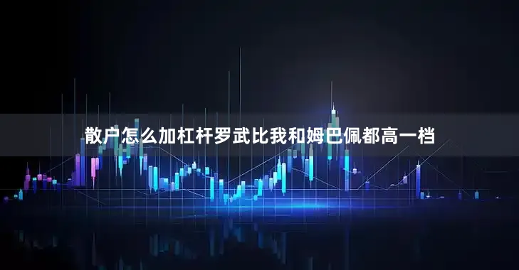 散户怎么加杠杆罗武比我和姆巴佩都高一档