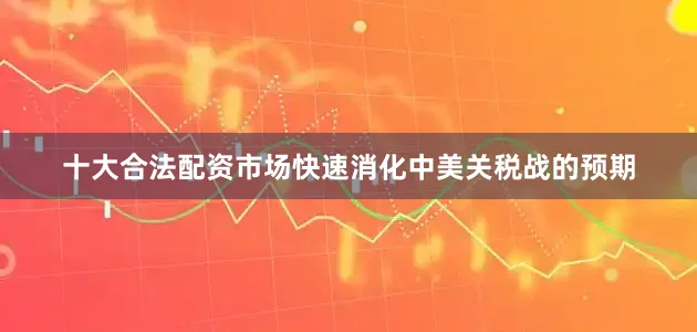 十大合法配资市场快速消化中美关税战的预期