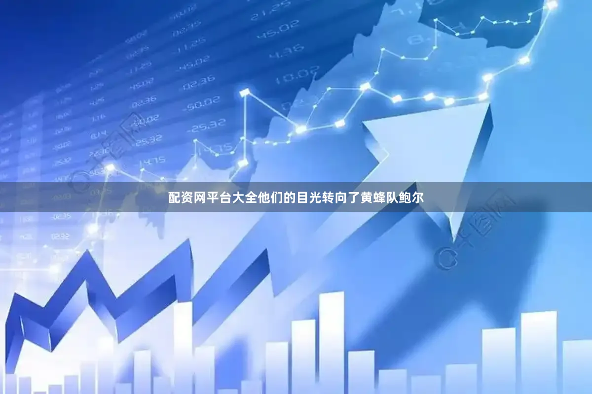 配资网平台大全他们的目光转向了黄蜂队鲍尔