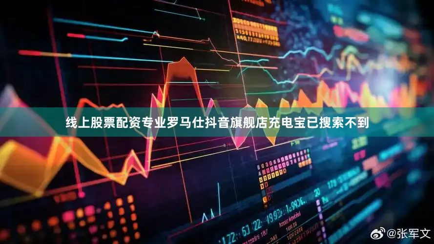 线上股票配资专业罗马仕抖音旗舰店充电宝已搜索不到