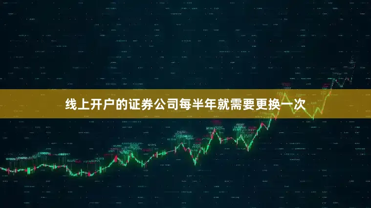 线上开户的证券公司每半年就需要更换一次