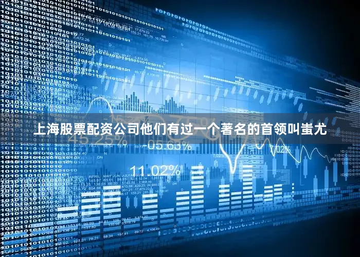 上海股票配资公司他们有过一个著名的首领叫蚩尤