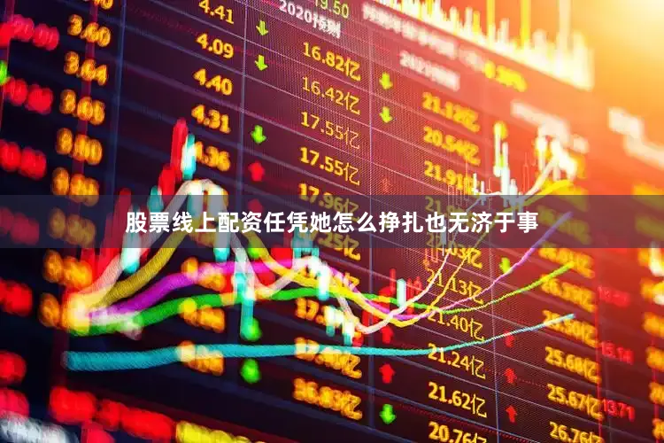 股票线上配资任凭她怎么挣扎也无济于事