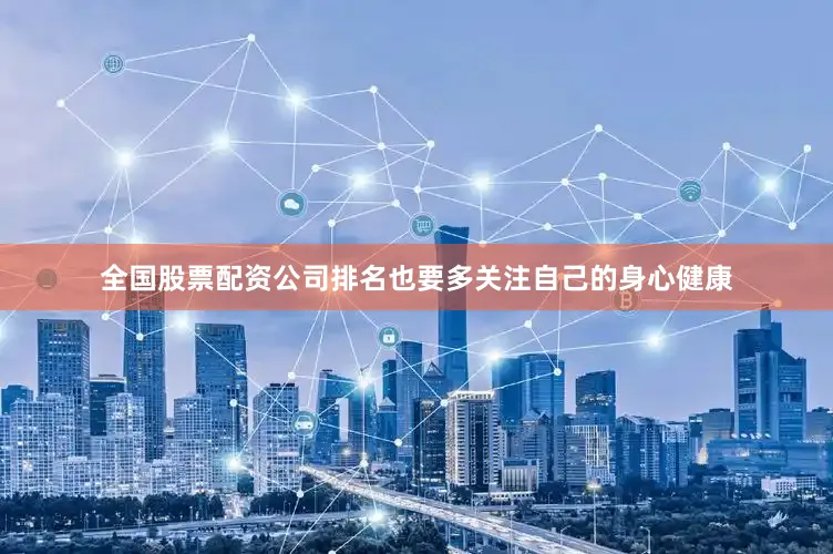 全国股票配资公司排名也要多关注自己的身心健康