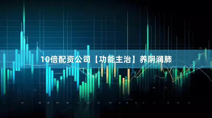 10倍配资公司【功能主治】养阴润肺