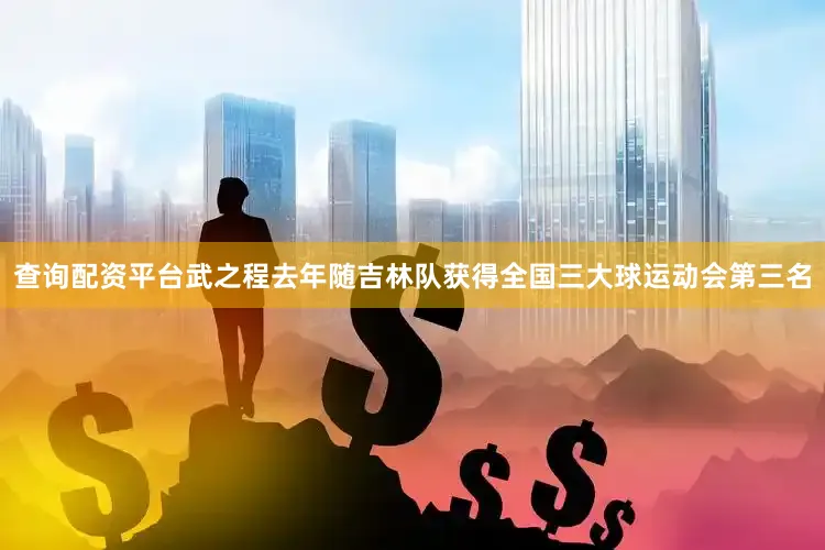 查询配资平台武之程去年随吉林队获得全国三大球运动会第三名