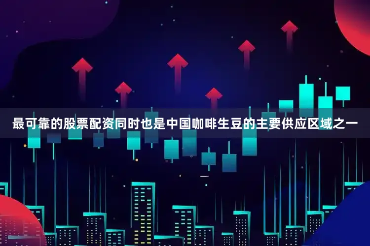 最可靠的股票配资同时也是中国咖啡生豆的主要供应区域之一