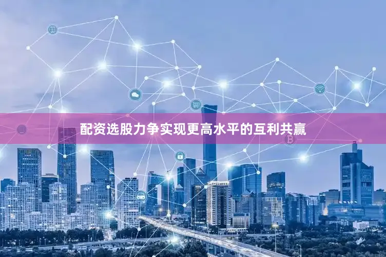 配资选股力争实现更高水平的互利共赢