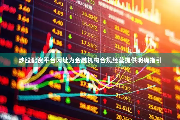 炒股配资平台网址为金融机构合规经营提供明确指引