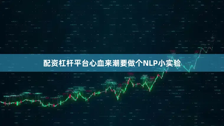 配资杠杆平台心血来潮要做个NLP小实验