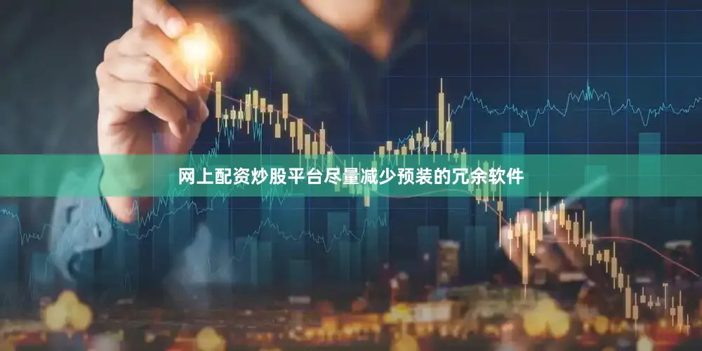 网上配资炒股平台尽量减少预装的冗余软件
