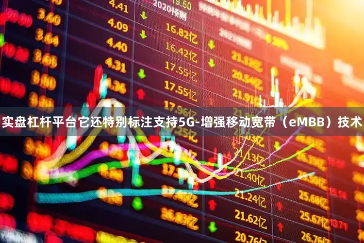 实盘杠杆平台它还特别标注支持5G-增强移动宽带（eMBB）技术