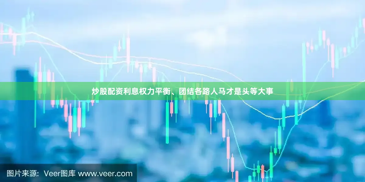 炒股配资利息权力平衡、团结各路人马才是头等大事