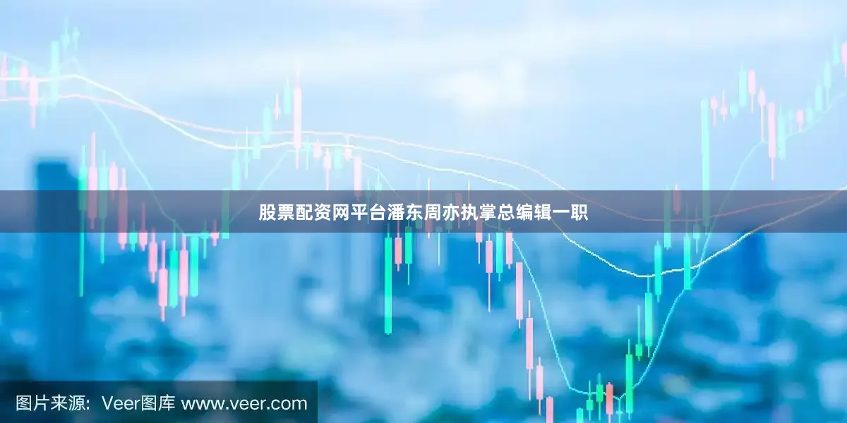 股票配资网平台潘东周亦执掌总编辑一职