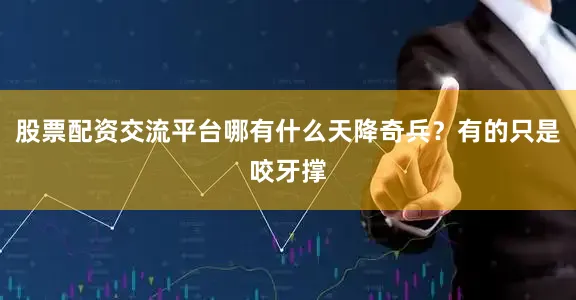 股票配资交流平台哪有什么天降奇兵？有的只是咬牙撑