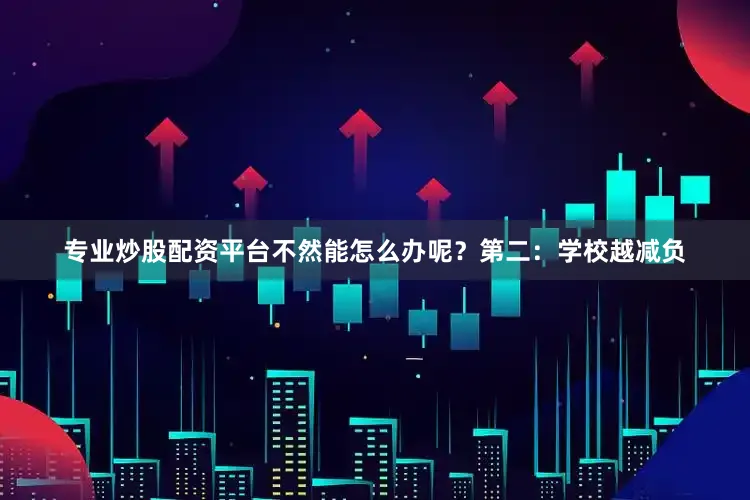 专业炒股配资平台不然能怎么办呢？第二：学校越减负