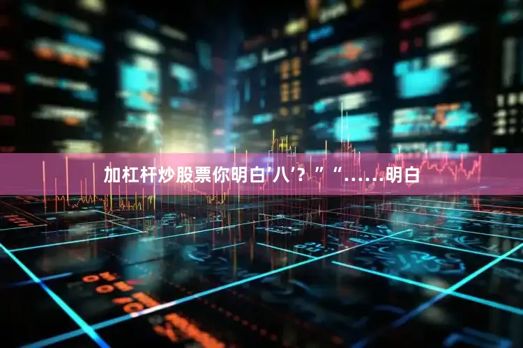 加杠杆炒股票你明白’八’？”“……明白