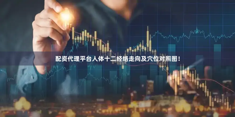 配资代理平台人体十二经络走向及穴位对照图！