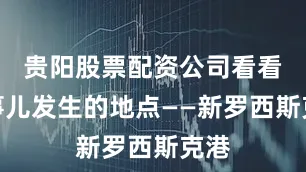 贵阳股票配资公司看看这事儿发生的地点——新罗西斯克港