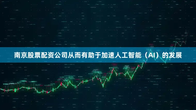 南京股票配资公司从而有助于加速人工智能（AI）的发展
