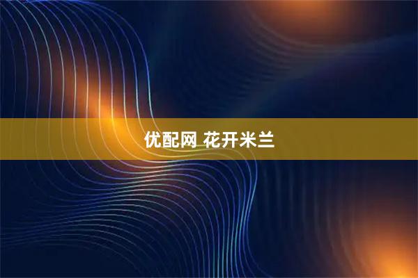 优配网 花开米兰