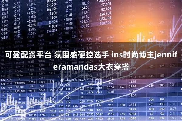 可盈配资平台 氛围感硬控选手 ins时尚博主jenniferamandas大衣穿搭