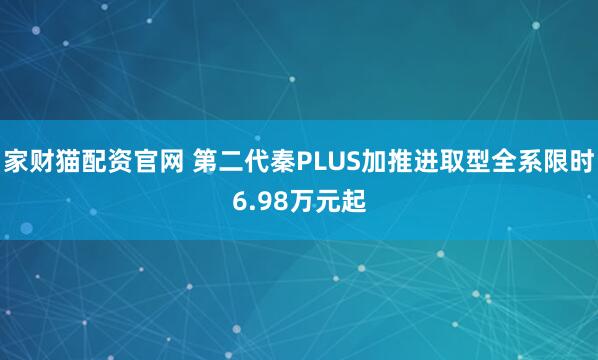 家财猫配资官网 第二代秦PLUS加推进取型全系限时6.98万元起