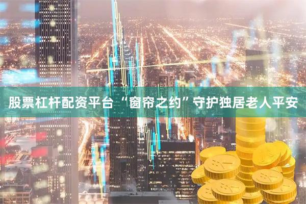 股票杠杆配资平台 “窗帘之约”守护独居老人平安