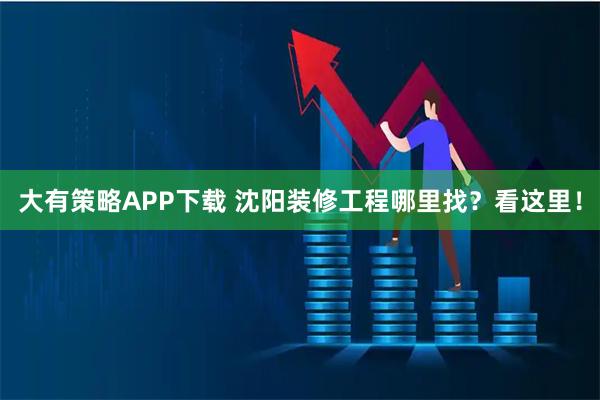 大有策略APP下载 沈阳装修工程哪里找？看这里！