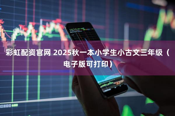 彩虹配资官网 2025秋一本小学生小古文三年级（电子版可打印）