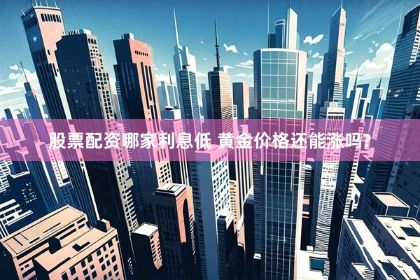 股票配资哪家利息低 黄金价格还能涨吗?