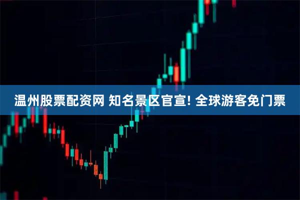 温州股票配资网 知名景区官宣! 全球游客免门票