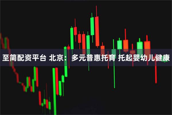 至简配资平台 北京：多元普惠托育 托起婴幼儿健康