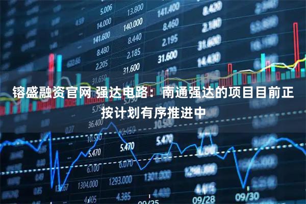 镕盛融资官网 强达电路：南通强达的项目目前正按计划有序推进中