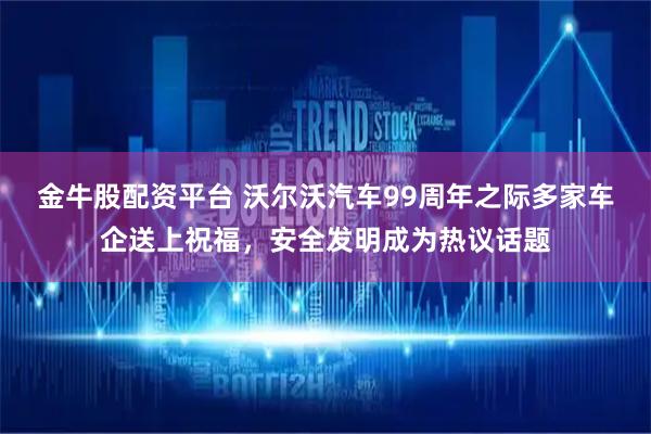 金牛股配资平台 沃尔沃汽车99周年之际多家车企送上祝福，安全发明成为热议话题