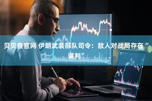 贝贝查官网 伊朗武装部队司令：敌人对战局存在“误判”