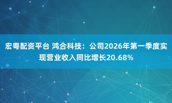 宏粤配资平台 鸿合科技：公司2026年第一季度实现营业收入同比增长20.68%